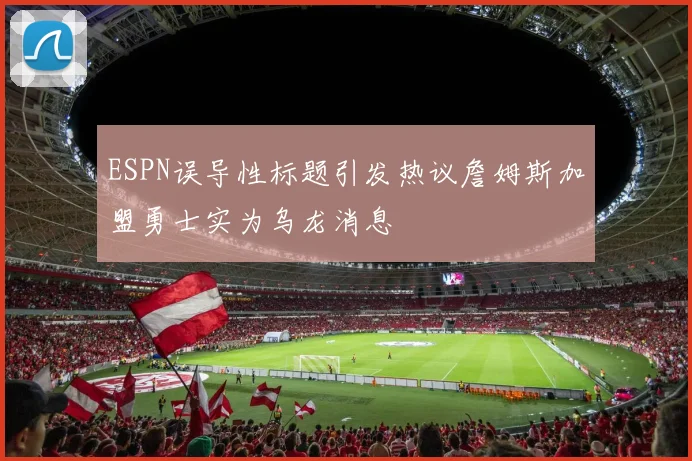 ESPN误导性标题引发热议詹姆斯加盟勇士实为乌龙消息