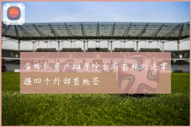 黄蜂队资产雄厚除自有首轮外还掌握四个外部首轮签