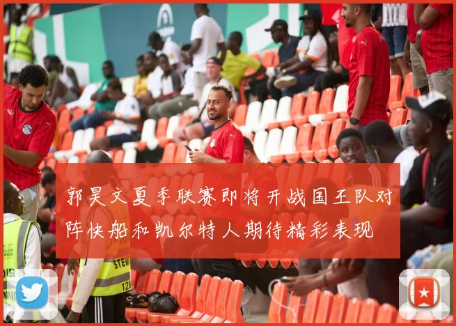 郭昊文夏季联赛即将开战国王队对阵快船和凯尔特人期待精彩表现