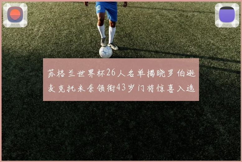 苏格兰世界杯26人名单揭晓罗伯逊麦克托米奈领衔43岁门将惊喜入选