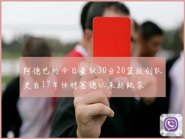 阿德巴约今日豪取30分20篮板创队史自17年怀特塞德以来新纪录