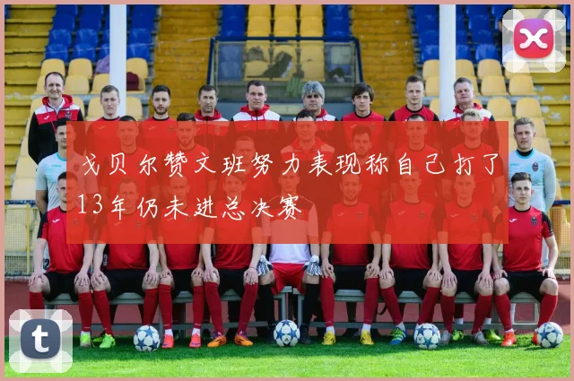 戈贝尔赞文班努力表现称自己打了13年仍未进总决赛