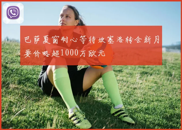巴萨夏窗耐心等待坎塞洛转会新月要价略超1000万欧元