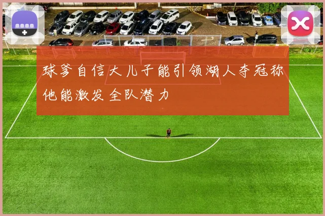 球爹自信大儿子能引领湖人夺冠称他能激发全队潜力