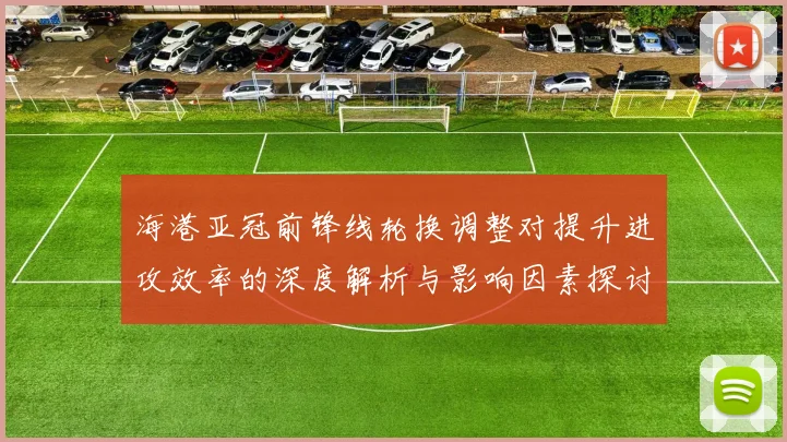 海港亚冠前锋线轮换调整对提升进攻效率的深度解析与影响因素探讨