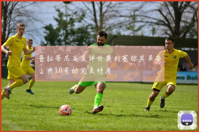 普拉蒂尼高度评价奥利塞称其具备古典10号的完美特质