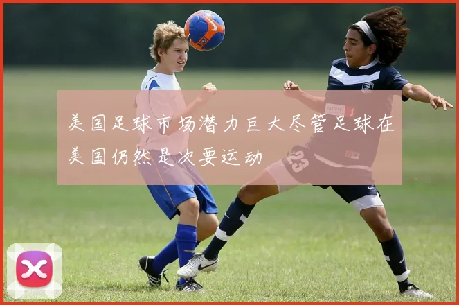 美国足球市场潜力巨大尽管足球在美国仍然是次要运动