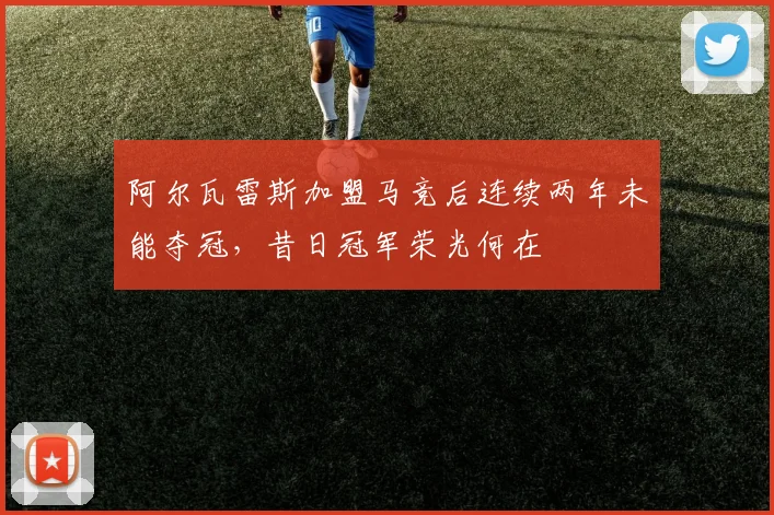 阿尔瓦雷斯加盟马竞后连续两年未能夺冠，昔日冠军荣光何在