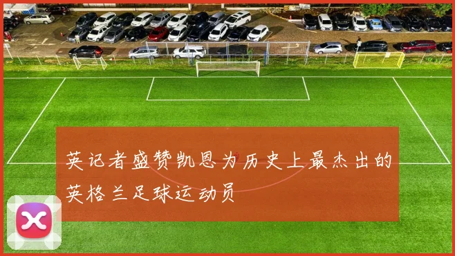 英记者盛赞凯恩为历史上最杰出的英格兰足球运动员